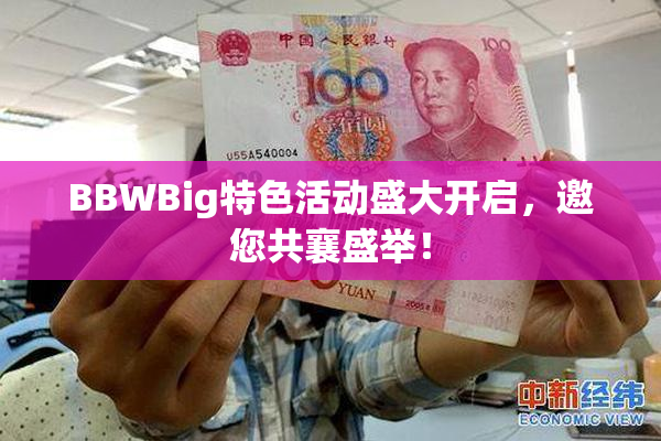 BBWBig特色活动盛大开启，邀您共襄盛举！