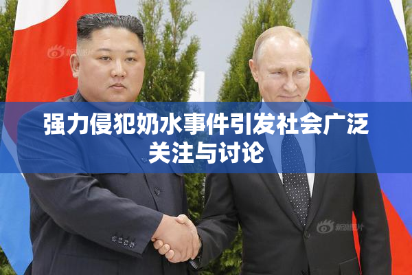 强力侵犯奶水事件引发社会广泛关注与讨论
