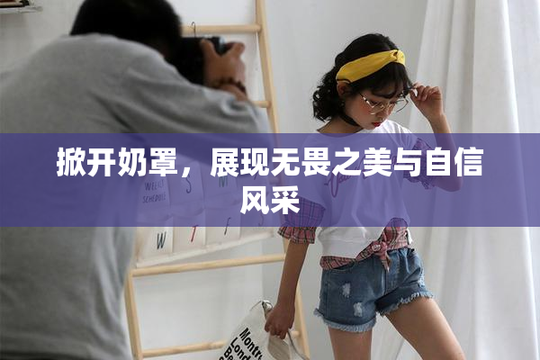 掀开奶罩，展现无畏之美与自信风采