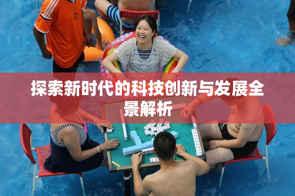 探索新时代的科技创新与发展全景解析