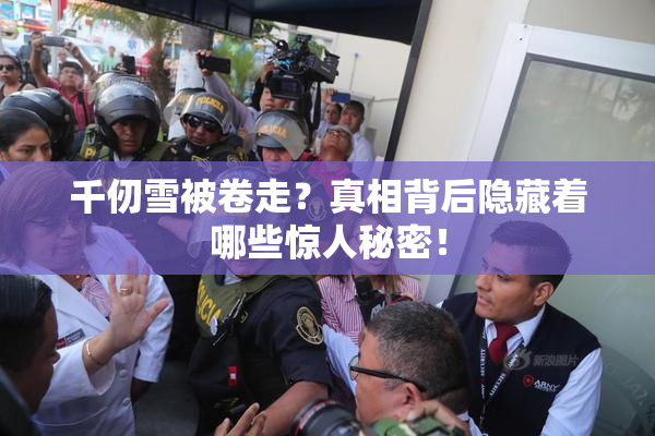 千仞雪被卷走？真相背后隐藏着哪些惊人秘密！