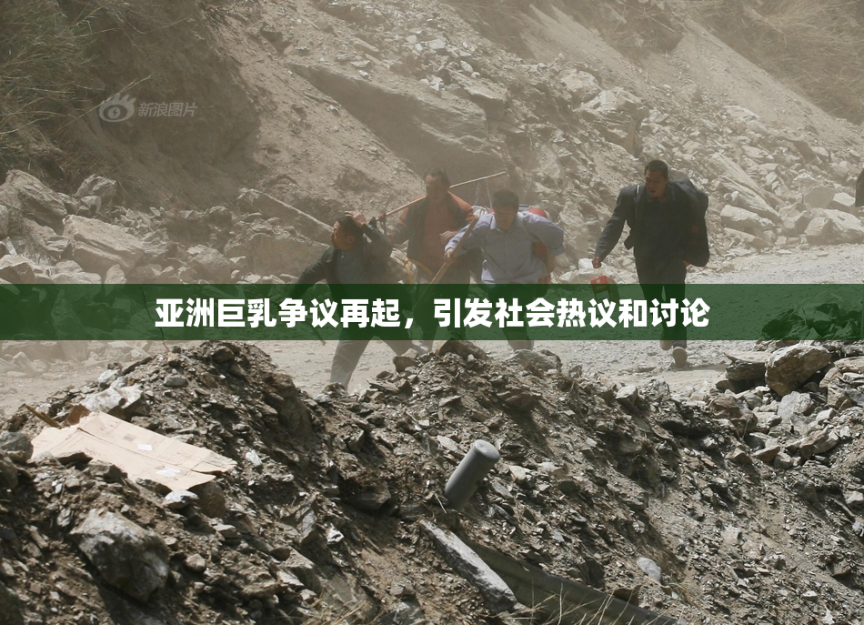 亚洲巨乳争议再起，引发社会热议和讨论