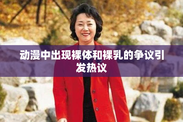 动漫中出现裸体和裸乳的争议引发热议