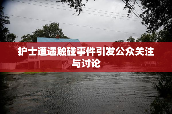 护士遭遇触碰事件引发公众关注与讨论