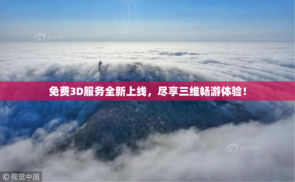 免费3D服务全新上线，尽享三维畅游体验！