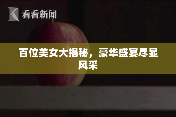 百位美女大揭秘，豪华盛宴尽显风采