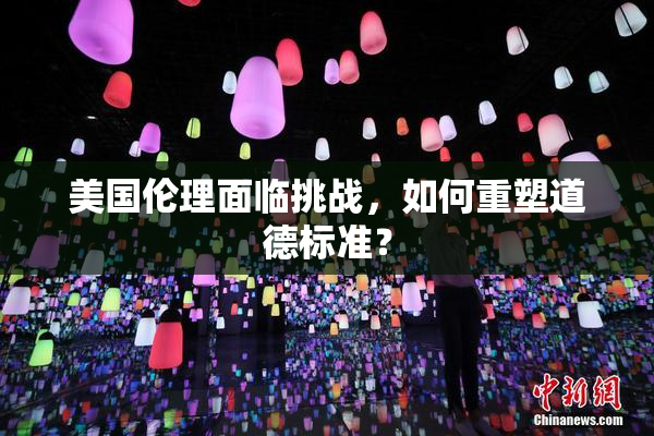 美国伦理面临挑战，如何重塑道德标准？
