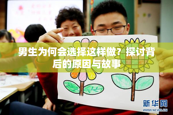 男生为何会选择这样做？探讨背后的原因与故事