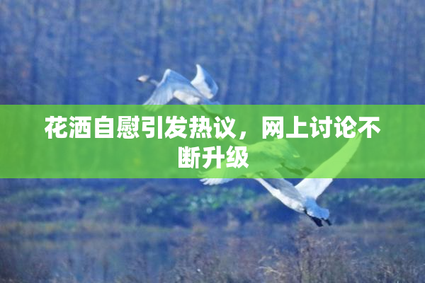 花洒自慰引发热议，网上讨论不断升级