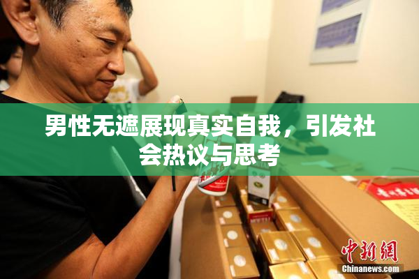 男性无遮展现真实自我，引发社会热议与思考