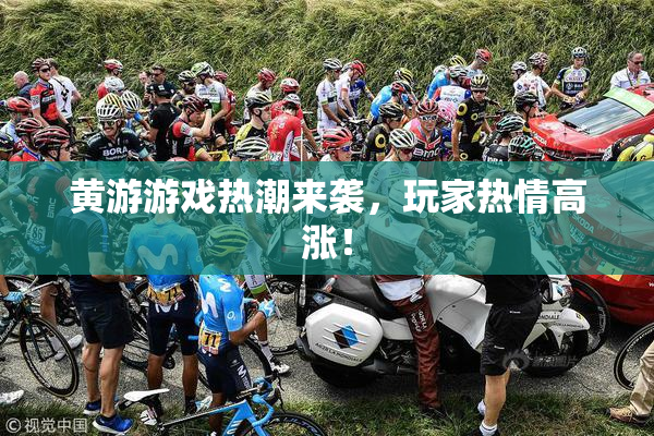 黄游游戏热潮来袭，玩家热情高涨！