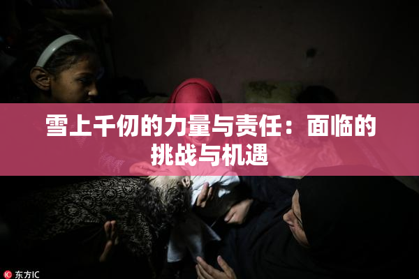 雪上千仞的力量与责任：面临的挑战与机遇