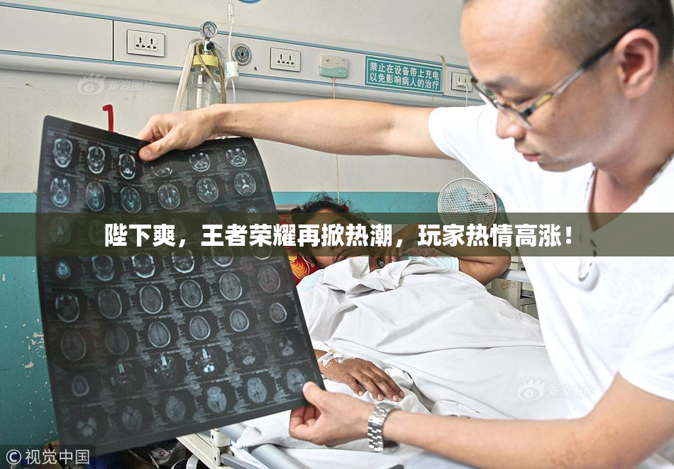 陛下爽，王者荣耀再掀热潮，玩家热情高涨！
