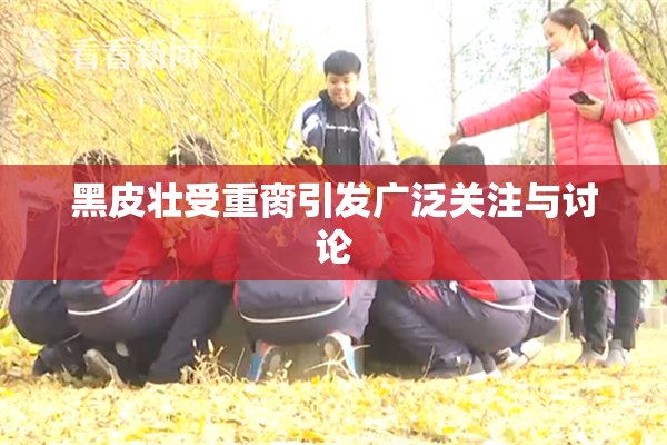 黑皮壮受重脔引发广泛关注与讨论