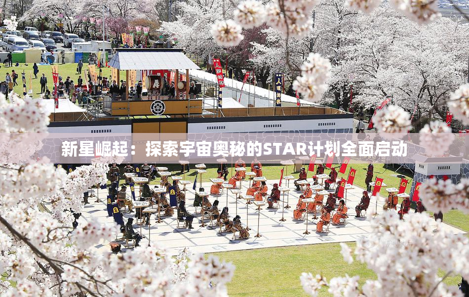 新星崛起：探索宇宙奥秘的STAR计划全面启动