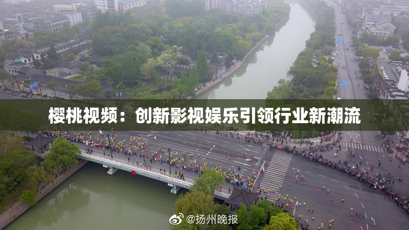 樱桃视频：创新影视娱乐引领行业新潮流