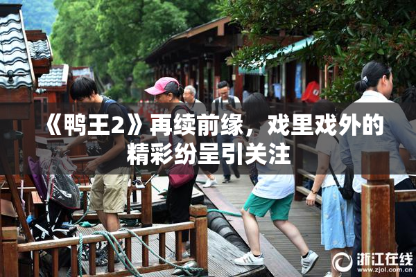 《鸭王2》再续前缘，戏里戏外的精彩纷呈引关注