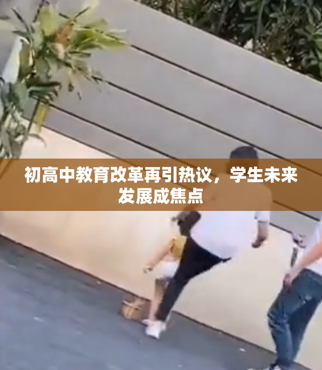 初高中教育改革再引热议，学生未来发展成焦点