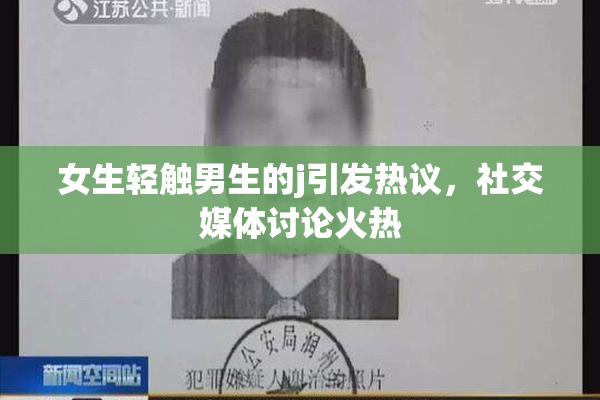 女生轻触男生的j引发热议，社交媒体讨论火热