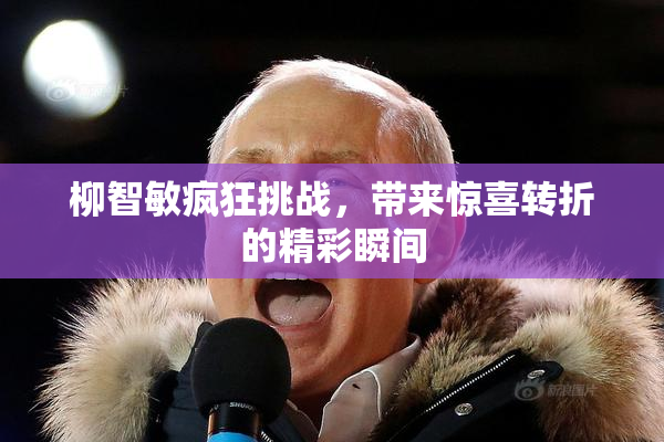柳智敏疯狂挑战，带来惊喜转折的精彩瞬间