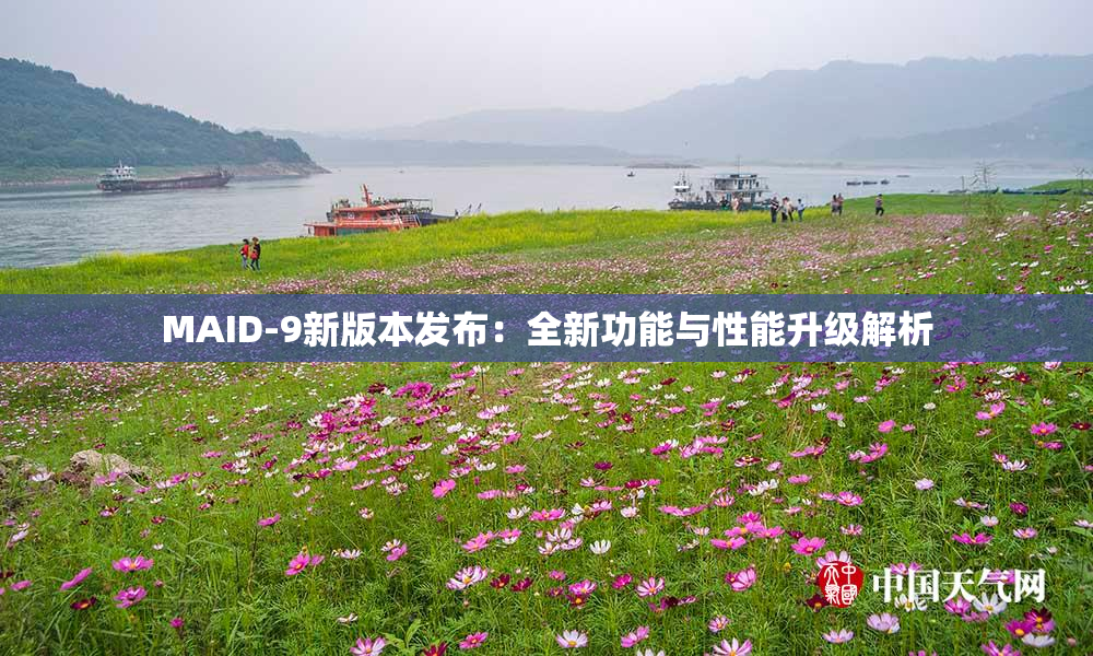 MAID-9新版本发布：全新功能与性能升级解析