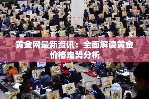 黄金网最新资讯：全面解读黄金价格走势分析