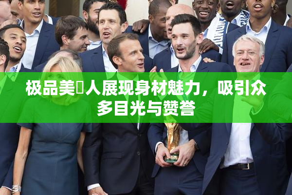 极品美軳人展现身材魅力，吸引众多目光与赞誉