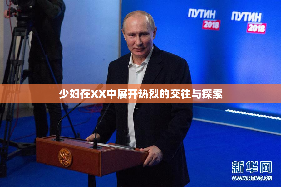 少妇在XX中展开热烈的交往与探索