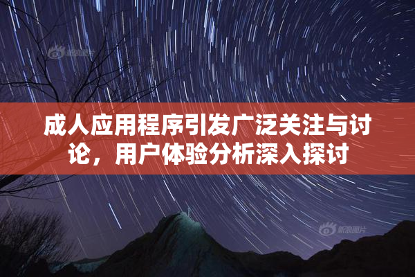 成人应用程序引发广泛关注与讨论，用户体验分析深入探讨