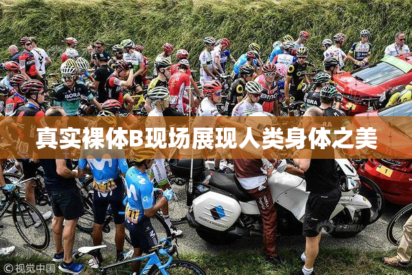 真实裸体B现场展现人类身体之美