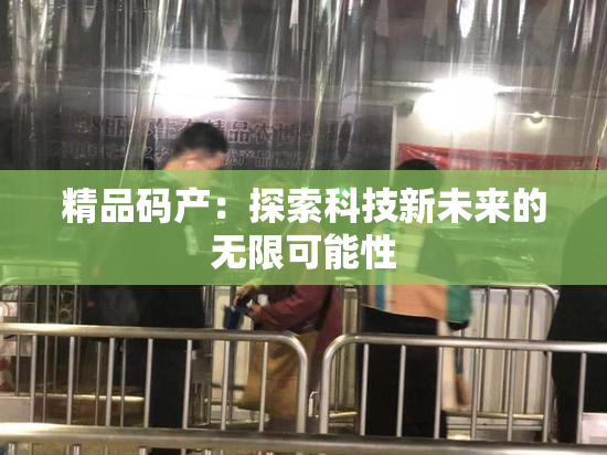 精品码产：探索科技新未来的无限可能性