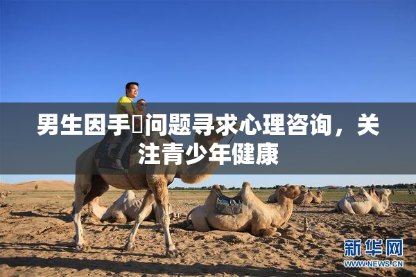 男生因手婬问题寻求心理咨询，关注青少年健康
