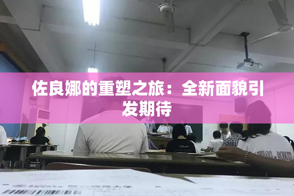 佐良娜的重塑之旅：全新面貌引发期待