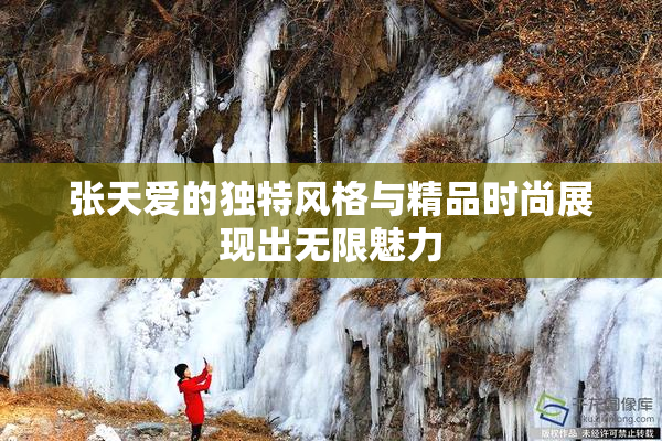 张天爱的独特风格与精品时尚展现出无限魅力