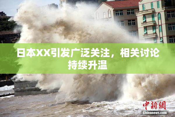 日本XX引发广泛关注，相关讨论持续升温
