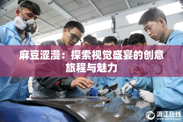 麻豆涩漫：探索视觉盛宴的创意旅程与魅力