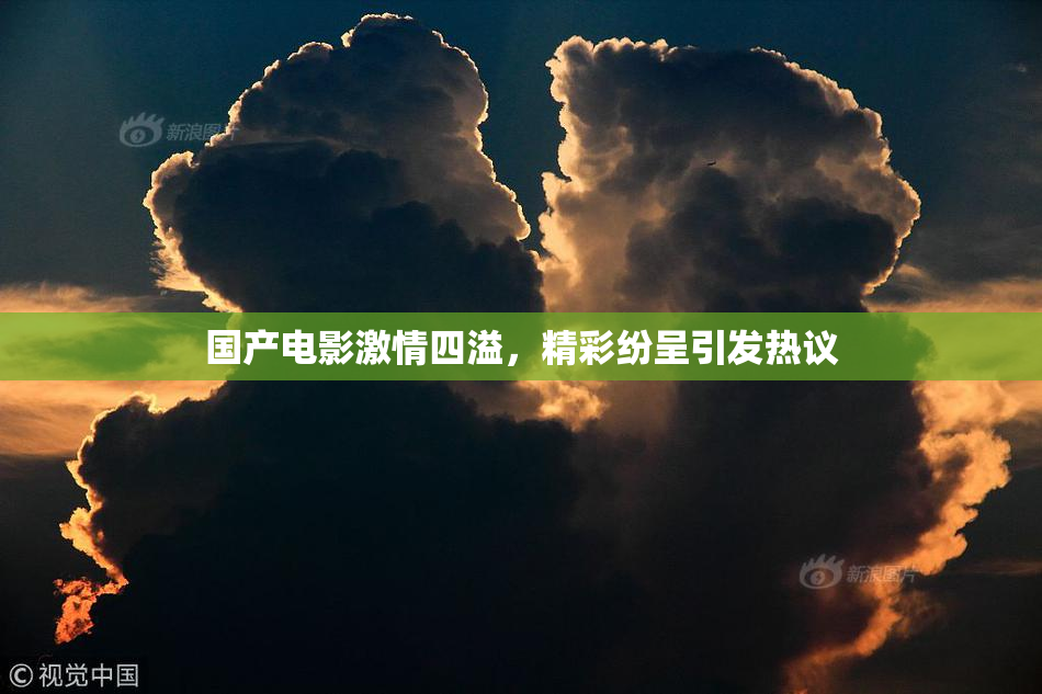 国产电影激情四溢，精彩纷呈引发热议