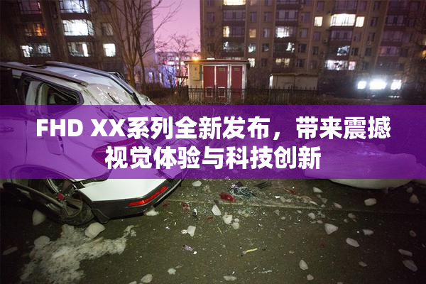 FHD XX系列全新发布，带来震撼视觉体验与科技创新