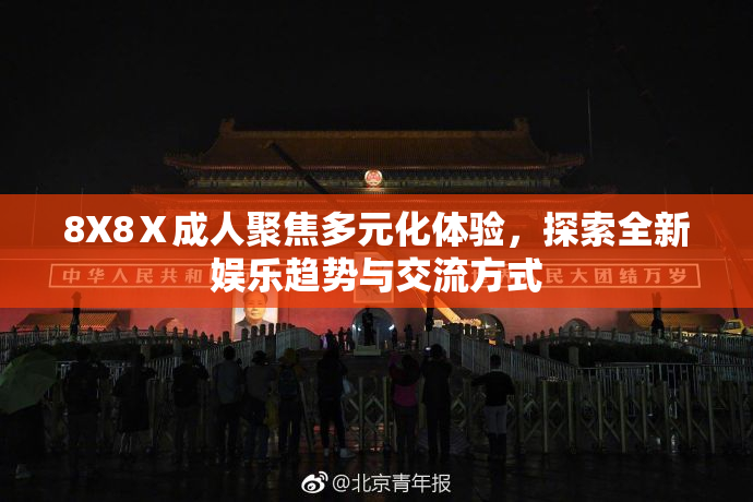 8X8Ⅹ成人聚焦多元化体验，探索全新娱乐趋势与交流方式