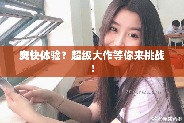 爽快体验？超级大作等你来挑战！