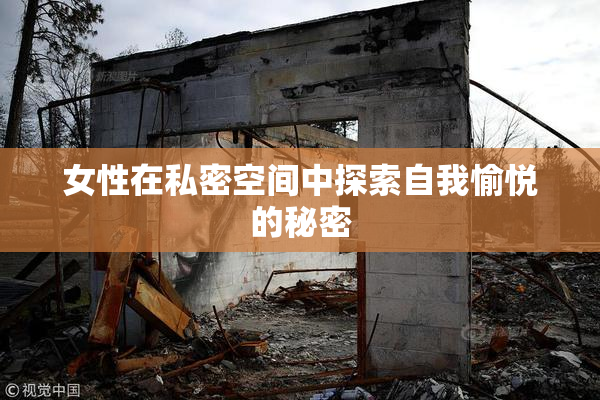 女性在私密空间中探索自我愉悦的秘密