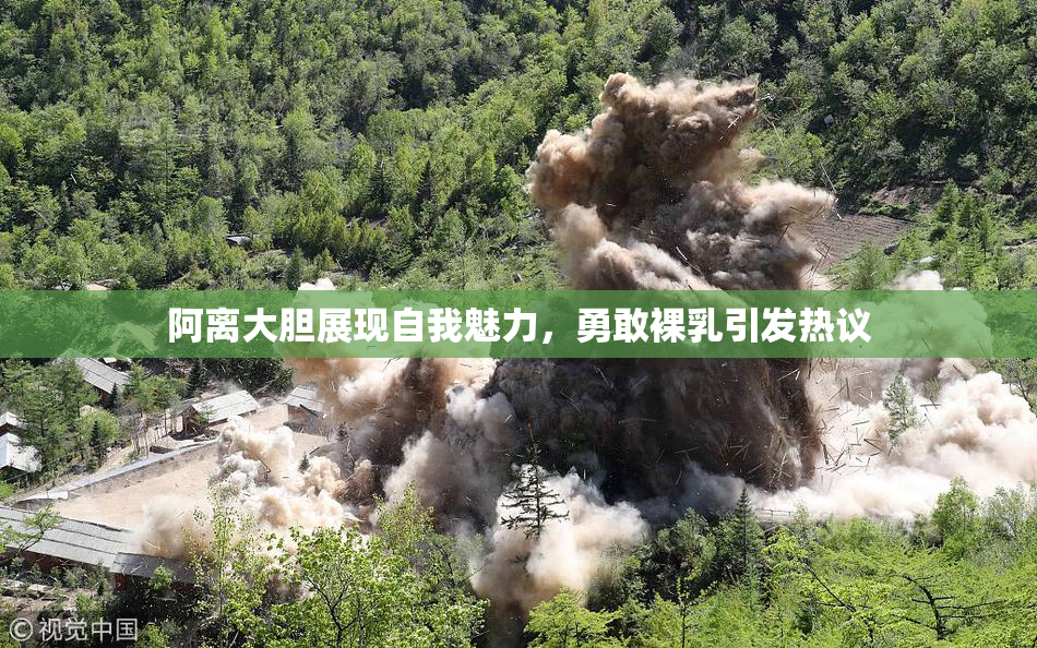 阿离大胆展现自我魅力，勇敢裸乳引发热议
