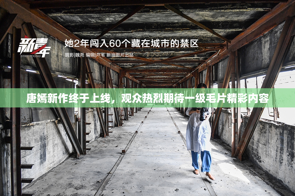 唐嫣新作终于上线，观众热烈期待一级毛片精彩内容