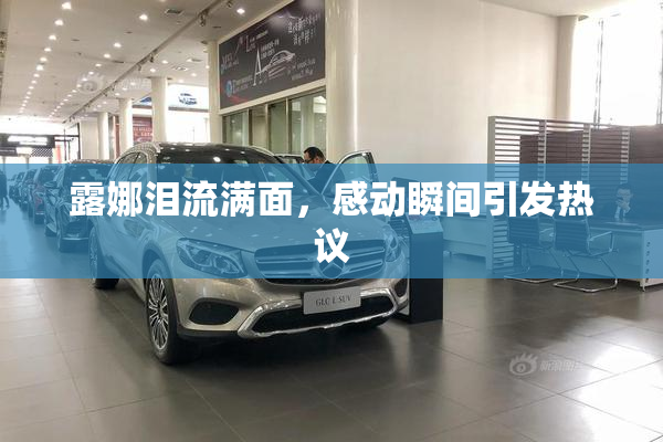 露娜泪流满面，感动瞬间引发热议