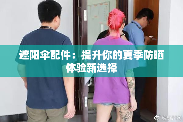 遮阳伞配件：提升你的夏季防晒体验新选择