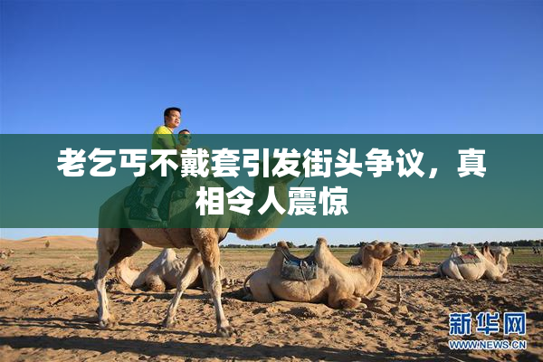 老乞丐不戴套引发街头争议，真相令人震惊