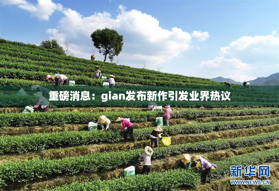 重磅消息：gian发布新作引发业界热议