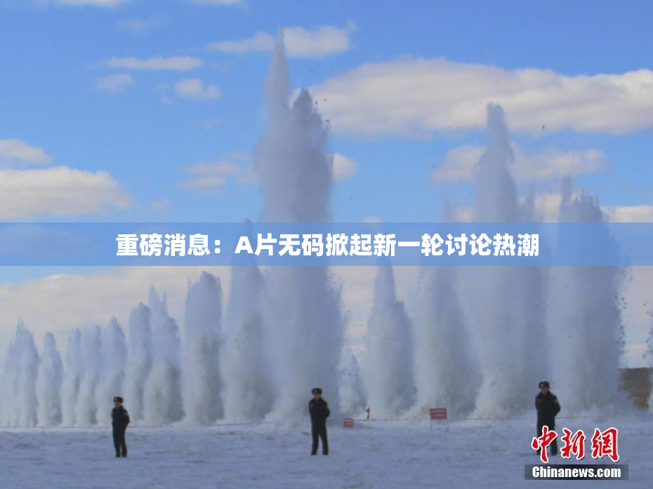 重磅消息：A片无码掀起新一轮讨论热潮