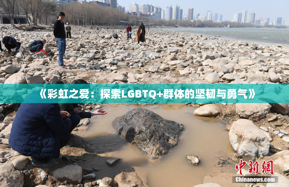《彩虹之爱：探索LGBTQ+群体的坚韧与勇气》