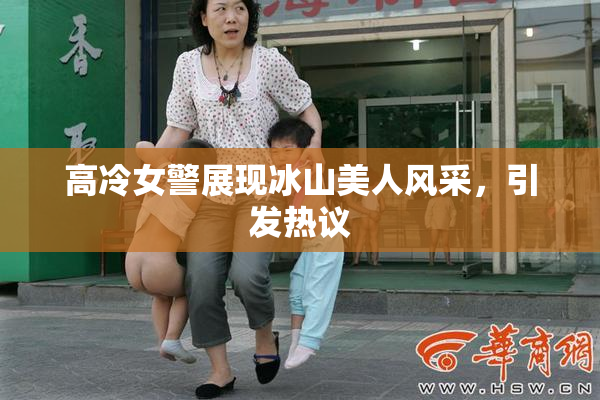 高冷女警展现冰山美人风采，引发热议